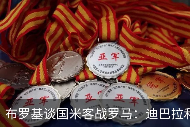 布罗基谈国米客战罗马：迪巴拉和马库斯·图拉姆将成为关键人物